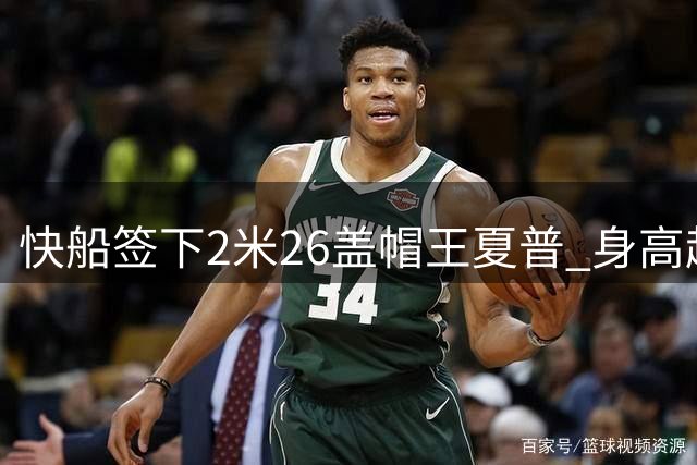快船签下2米26盖帽王夏普 身高超文班亚马创今夏最高纪录