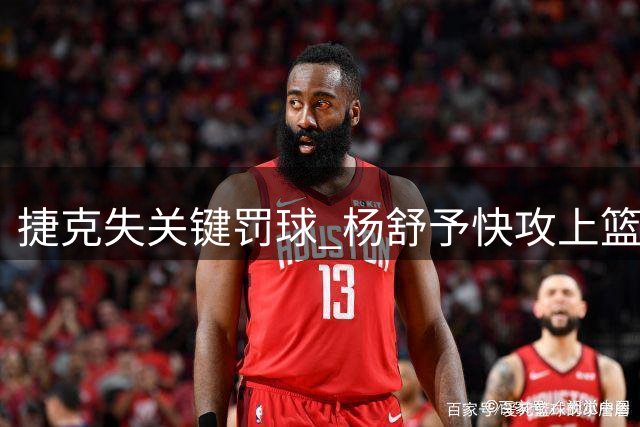 捷克失关键罚球 杨舒予快攻上篮压哨追平进加时！