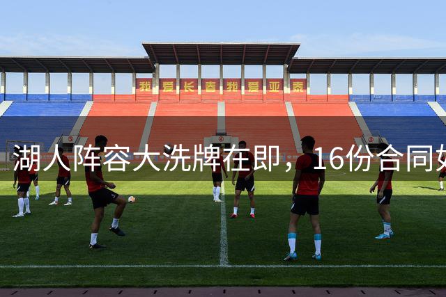 湖人阵容大洗牌在即，16份合同如何取舍？