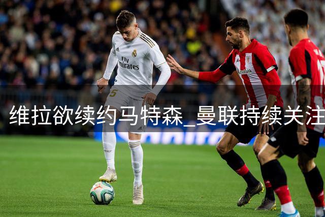 维拉欲续约马特森 曼联持续关注左后卫补强