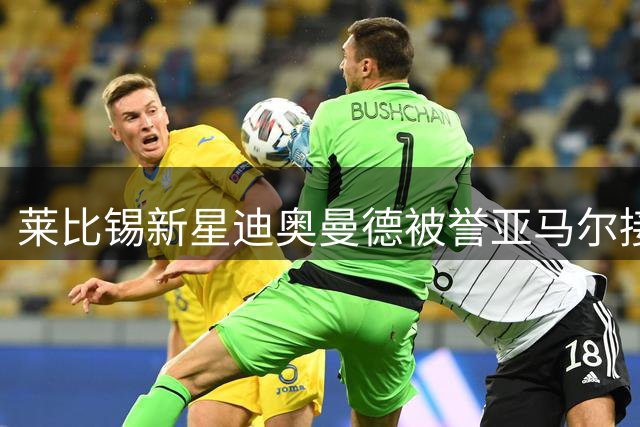 莱比锡新星迪奥曼德被誉亚马尔接班人，或创天价转会纪录