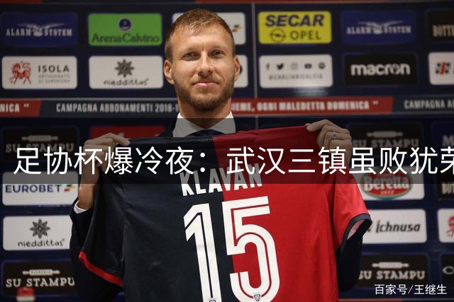 足协杯爆冷夜：武汉三镇虽败犹荣 五大遗憾令球迷扼腕