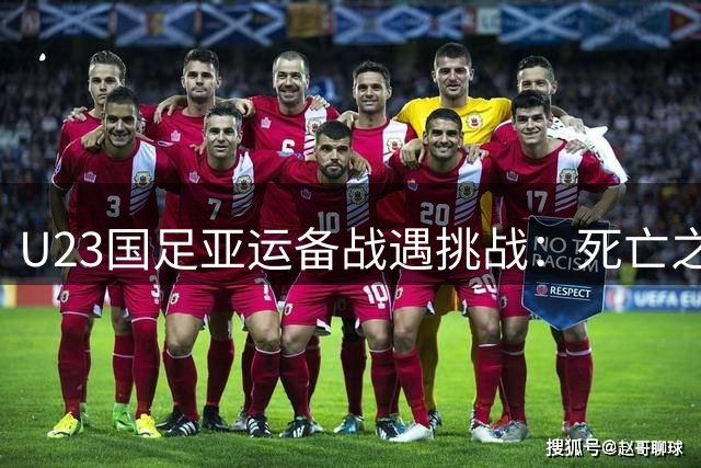 U23国足亚运备战遇挑战：死亡之组对阵出炉，热身计划暂缺